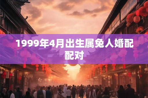 1999年4月出生属兔人婚配配对