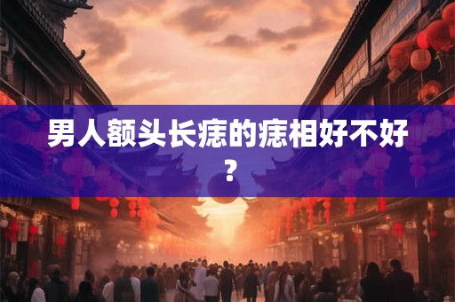 男人额头长痣的痣相好不好? 男人额头长痣的痣相好不好?