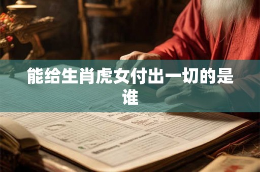 能给生肖虎女付出一切的是谁