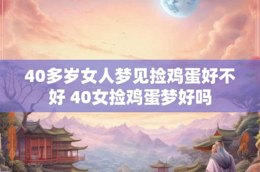 40多岁女人梦见捡鸡蛋好不好 40女捡鸡蛋梦好吗