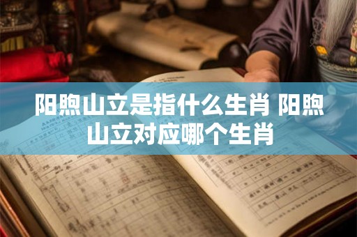 阳煦山立是指什么生肖 阳煦山立对应哪个生肖