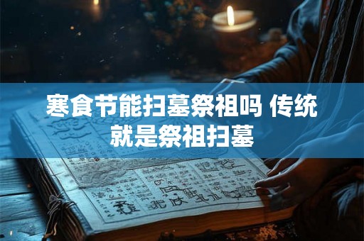 寒食节能扫墓祭祖吗 传统就是祭祖扫墓