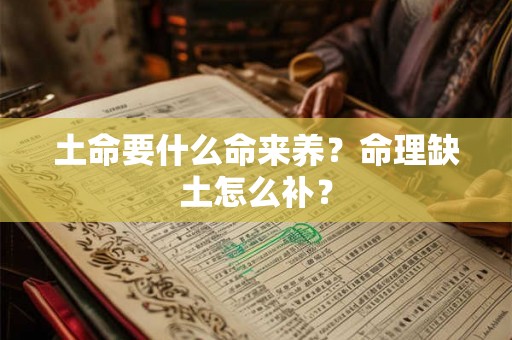 土命要什么命来养?命理缺土怎么补? 土命要什么命来养?命理缺土怎么补?