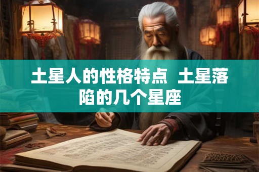 土星人的性格特点  土星落陷的几个星座