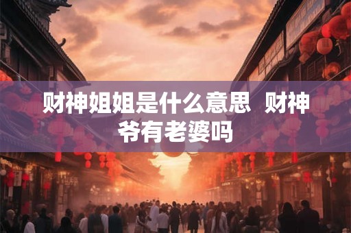 财神姐姐是什么意思  财神爷有老婆吗
