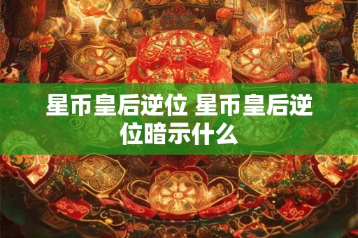 星币皇后逆位 星币皇后逆位暗示什么