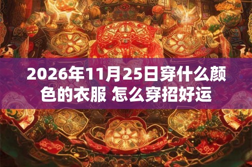 2026年11月25日穿什么颜色的衣服 怎么穿招好运