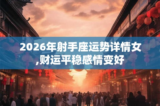 2026年射手座运势详情女,财运平稳感情变好