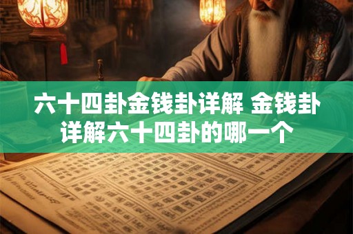 六十四卦金钱卦详解 金钱卦详解六十四卦的哪一个