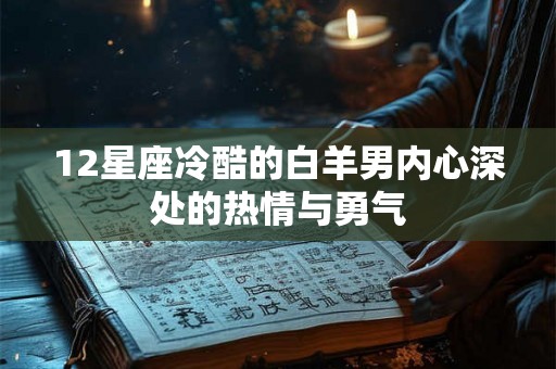 12星座冷酷的白羊男内心深处的热情与勇气