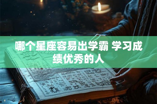 哪个星座容易出学霸 学习成绩优秀的人