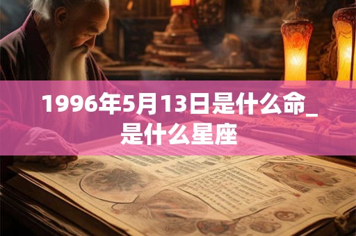 1996年5月13日是什么命_是什么星座