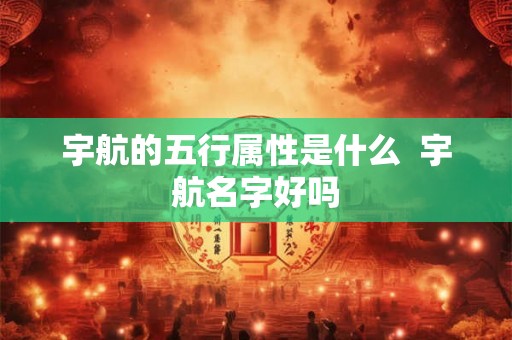 宇航的五行属性是什么  宇航名字好吗