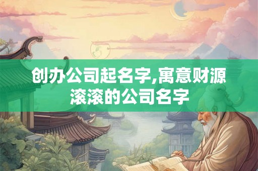 创办公司起名字,寓意财源滚滚的公司名字