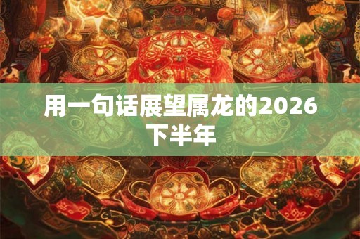 用一句话展望属龙的2026下半年