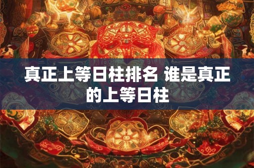 真正上等日柱排名 谁是真正的上等日柱