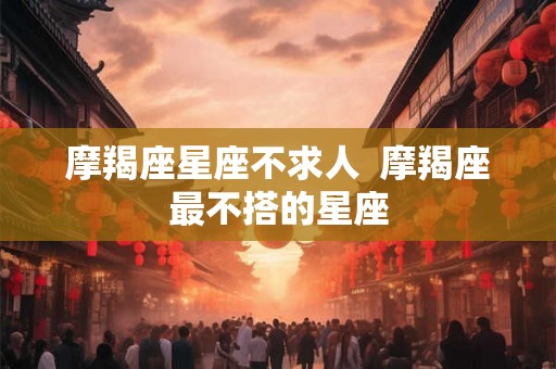 摩羯座星座不求人  摩羯座最不搭的星座