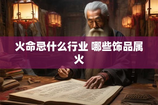 火命忌什么行业 哪些饰品属火