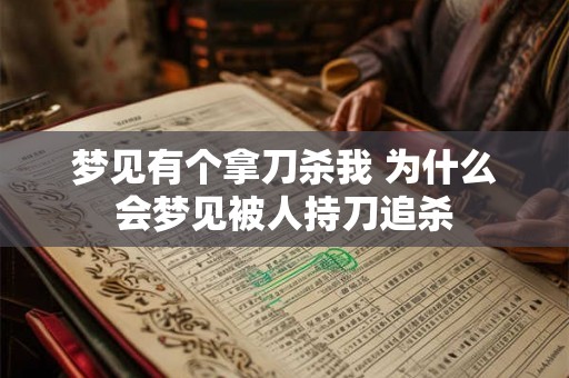 梦见有个拿刀杀我 为什么会梦见被人持刀追杀