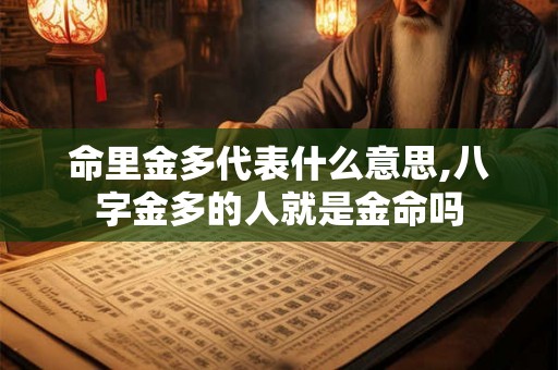 命里金多代表什么意思,八字金多的人就是金命吗