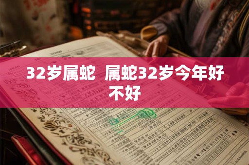 32岁属蛇  属蛇32岁今年好不好