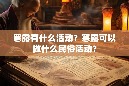 寒露有什么活动?寒露可以做什么民俗活动? 寒露有什么活动?寒露可以做什么民俗活动?