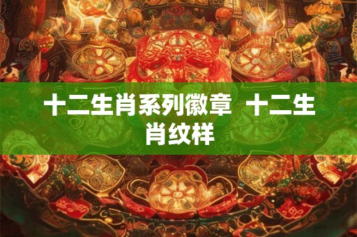 十二生肖系列徽章  十二生肖纹样