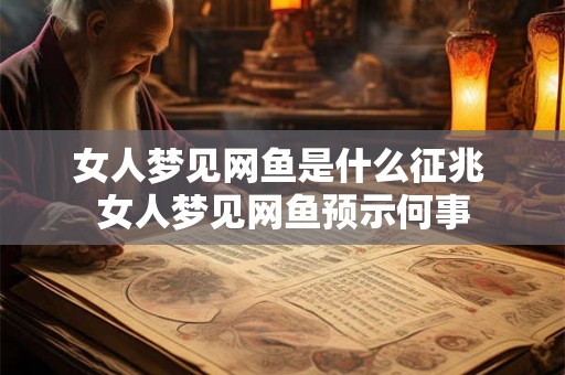 女人梦见网鱼是什么征兆 女人梦见网鱼预示何事