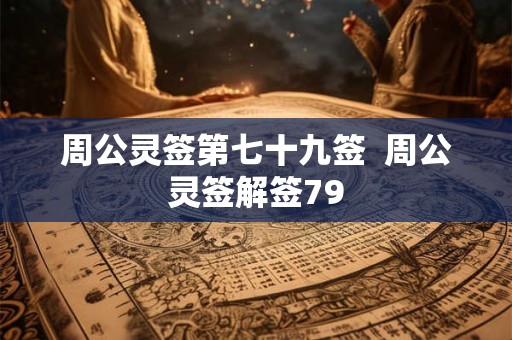 周公灵签第七十九签  周公灵签解签79