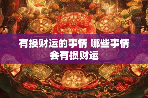 有损财运的事情 哪些事情会有损财运