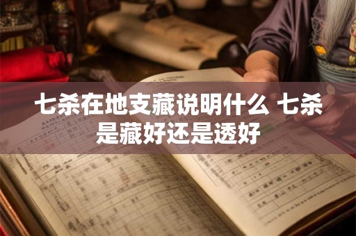 七杀在地支藏说明什么 七杀是藏好还是透好