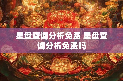 星盘查询分析免费 星盘查询分析免费吗