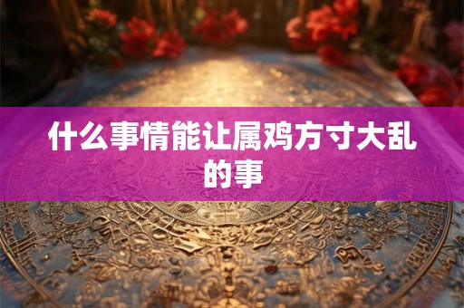 什么事情能让属鸡方寸大乱的事