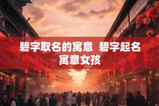 碧字取名的寓意 碧字起名寓意女孩 碧字取名的寓意 碧字起名寓意女孩