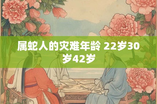 属蛇人的灾难年龄 22岁30岁42岁