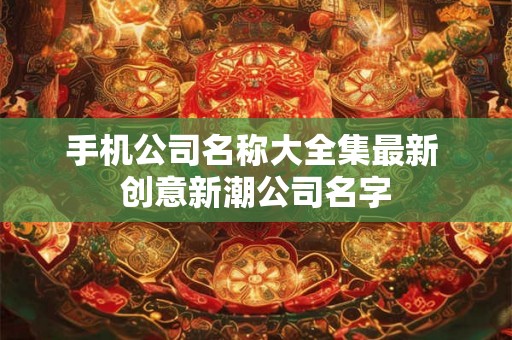手机公司名称大全集最新 创意新潮公司名字