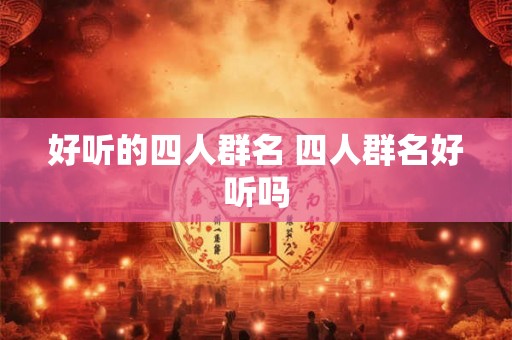 好听的四人群名 四人群名好听吗