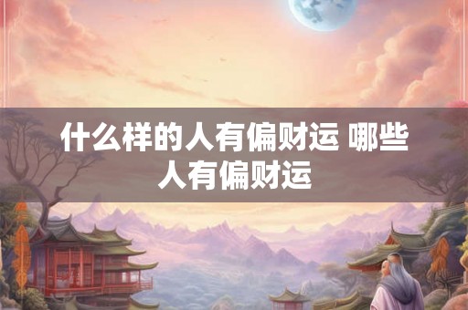 什么样的人有偏财运 哪些人有偏财运