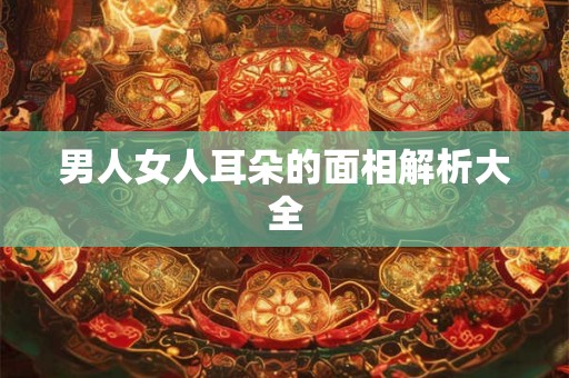 男人女人耳朵的面相解析大全