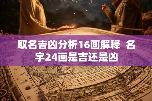 取名吉凶分析16画解释  名字24画是吉还是凶