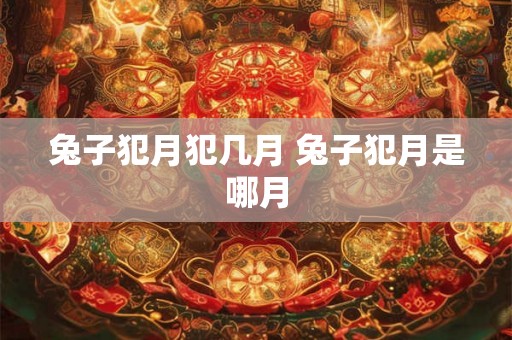 兔子犯月犯几月 兔子犯月是哪月