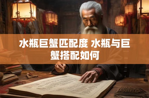 水瓶巨蟹匹配度 水瓶与巨蟹搭配如何 水瓶巨蟹匹配度 水瓶与巨蟹搭配如何