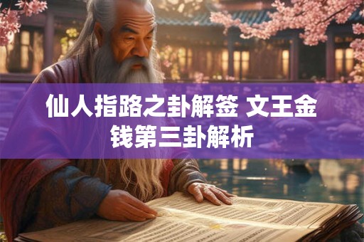 仙人指路之卦解签 文王金钱第三卦解析 仙人指路之卦解签 文王金钱第三卦解析