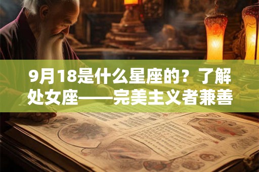 9月18是什么星座的？了解处女座——完美主义者兼善良者