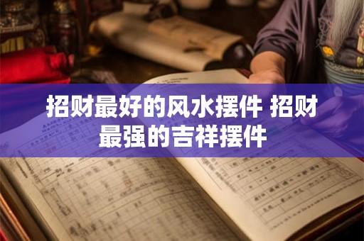 招财最好的风水摆件 招财最强的吉祥摆件