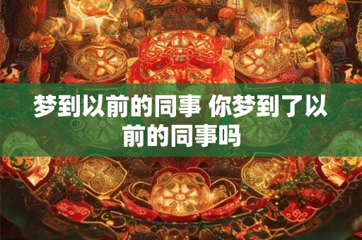 梦到以前的同事 你梦到了以前的同事吗
