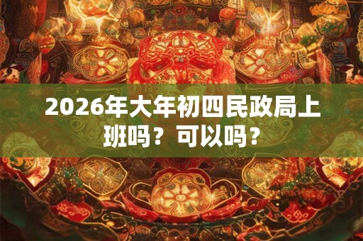 2026年大年初四民政局上班吗？可以吗？