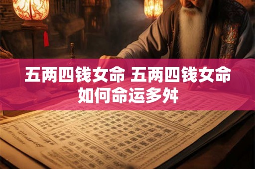 五两四钱女命 五两四钱女命如何命运多舛 五两四钱女命 五两四钱女命如何命运多舛