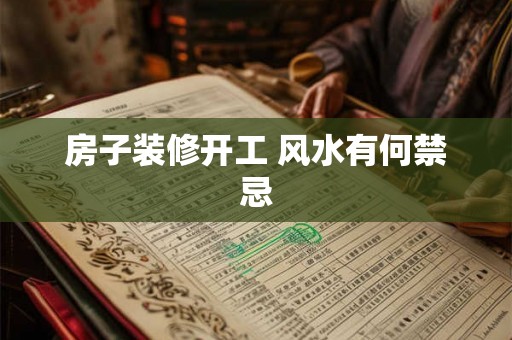 房子装修开工 风水有何禁忌