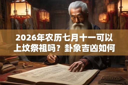 2026年农历七月十一可以上坟祭祖吗？卦象吉凶如何？